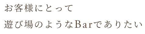 遊び場のようなBarでありたい